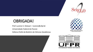 OBRIGADA!
Prof. Luciene S. Delazari – luciene@ufpr.br
Universidade Federal do Paraná
Editora-Chefe do Boletim de Ciências Geodésicas
 