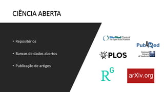 CIÊNCIA ABERTA
• Repositórios
• Bancos de dados abertos
• Publicação de artigos
 