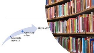 Publicação
impressa
Publicação
online
PREPRINTS??
 