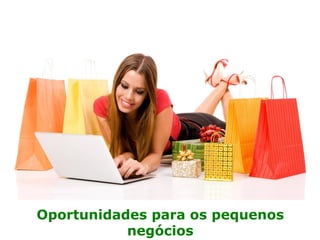Oportunidades para os pequenos
negócios
 