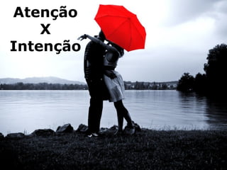 Atenção
X
Intenção
 