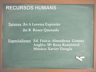 Tutores 2n A Lorena Expósito
2n B Roser Quesada
Especialistes Ed. Física: Almudena Gómez
Anglès: Mª Rosa Raméntol
Música: Xavier Dangla
 