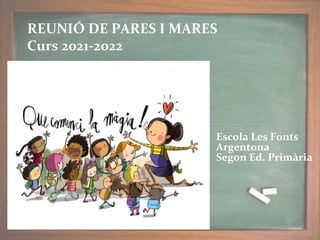 REUNIÓ DE PARES I MARES
Curs 2021-2022
Escola Les Fonts
Argentona
Segon Ed. Primària
 