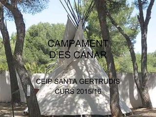 CAMPAMENT
D’ES CANAR
CEIP SANTA GERTRUDIS
CURS 2015/16
 