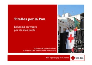 Titelles per la Pau
Educació en valors
per els més petits
Gabinet de Drets Humans i
Centre de Dret Internacional Humanitari
 
