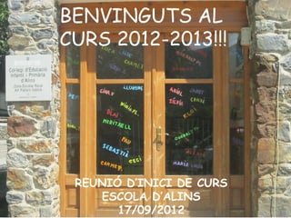 BENVINGUTS AL
CURS 2012-2013!!!




 REUNIÓ D’INICI DE CURS
    ESCOLA D’ALINS
       17/09/2012
 