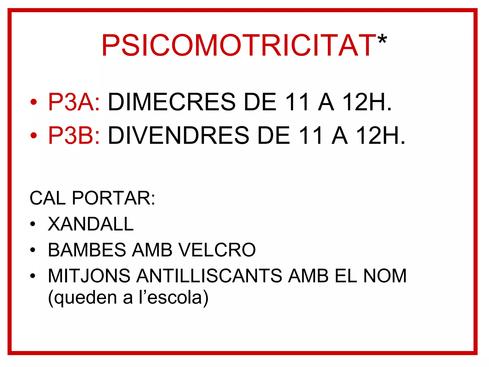 PSICOMOTRICITAT * P3A:  DIMECRES DE 11 A 12H. P3B:  DIVENDRES DE 11 A 12H.  CAL PORTAR: XANDALL BAMBES AMB VELCRO MITJONS ANTILLISCANTS AMB EL NOM (queden a l’escola) 