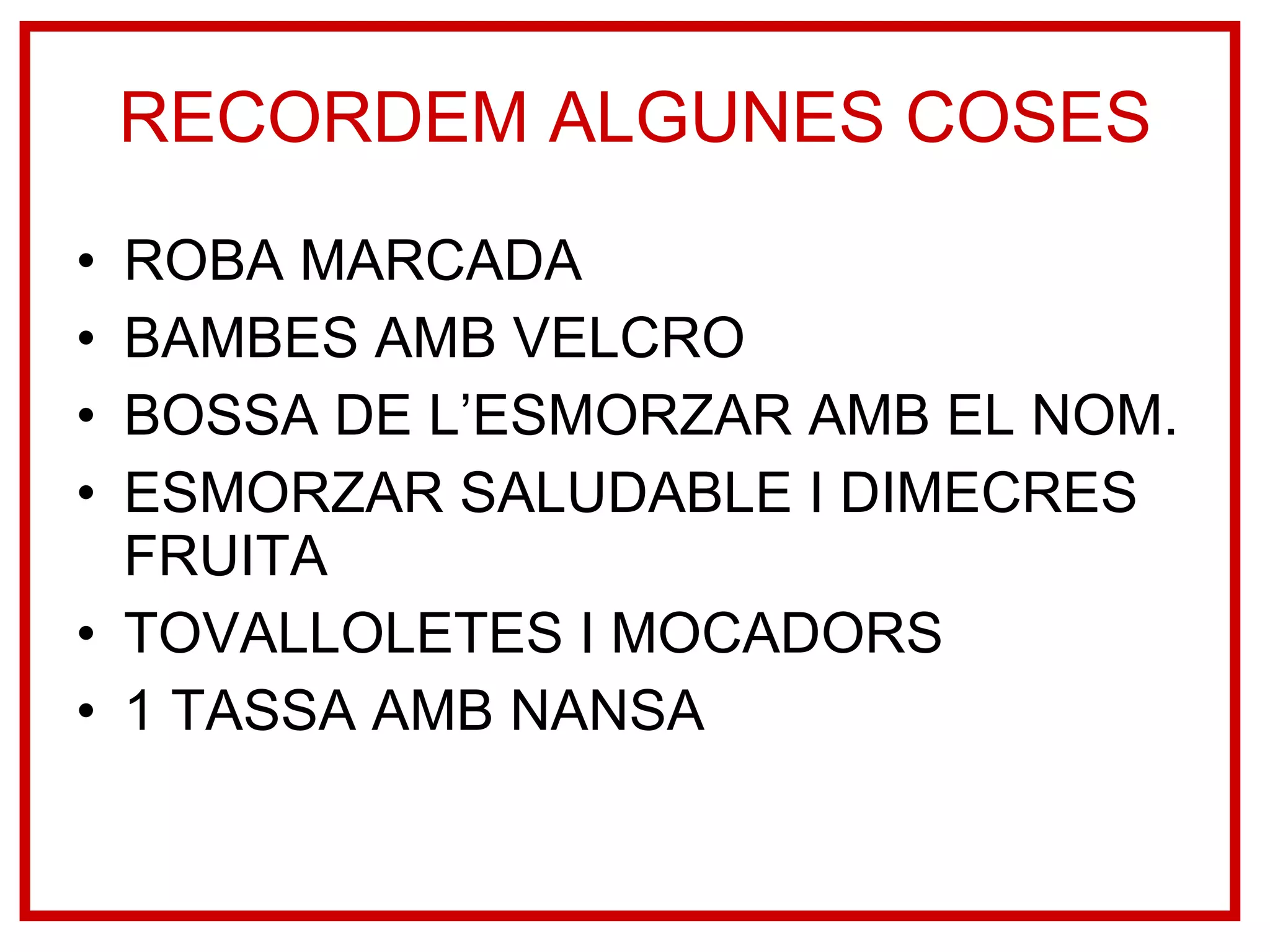 RECORDEM ALGUNES COSES ROBA MARCADA BAMBES AMB VELCRO BOSSA DE L’ESMORZAR AMB EL NOM. ESMORZAR SALUDABLE I DIMECRES FRUITA TOVALLOLETES I MOCADORS 1 TASSA AMB NANSA  