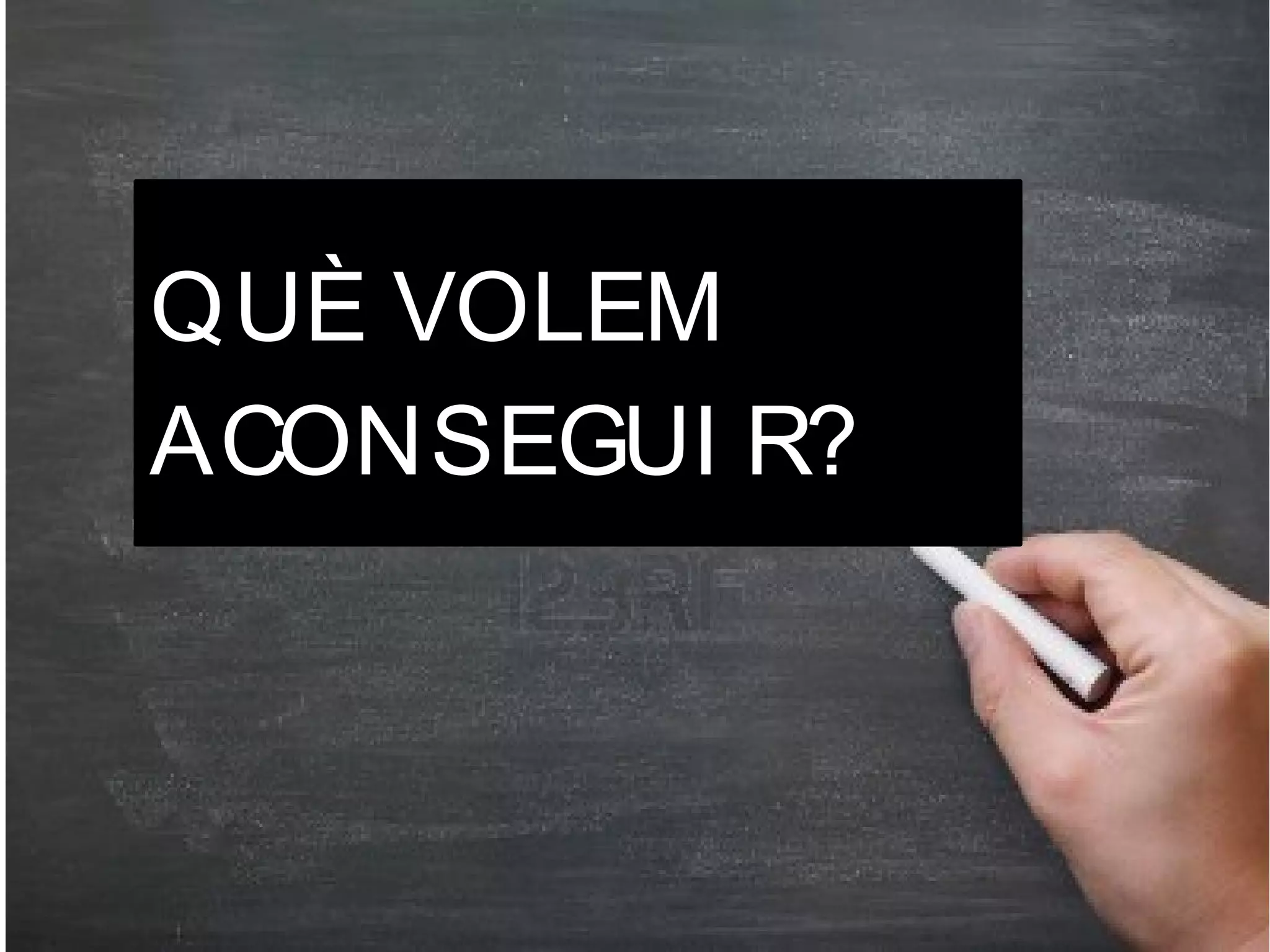 QUÈ VOLEM
ACONSEGUI R?

 