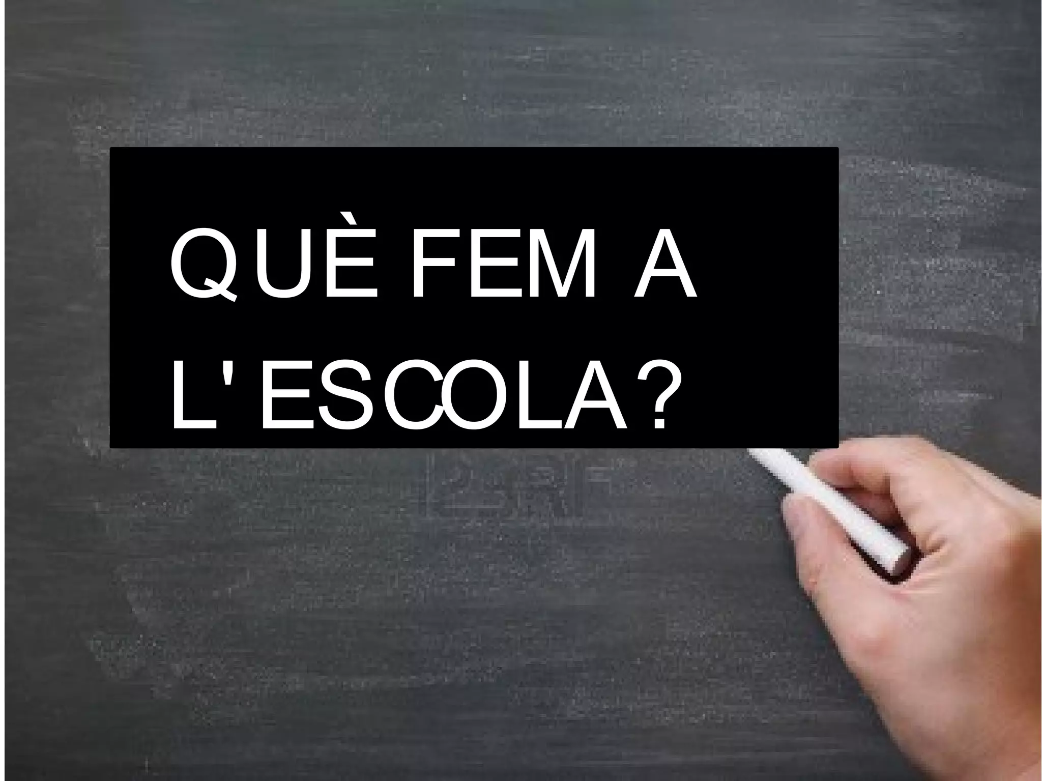 QUÈ FEM A
L' ESCOLA?

 