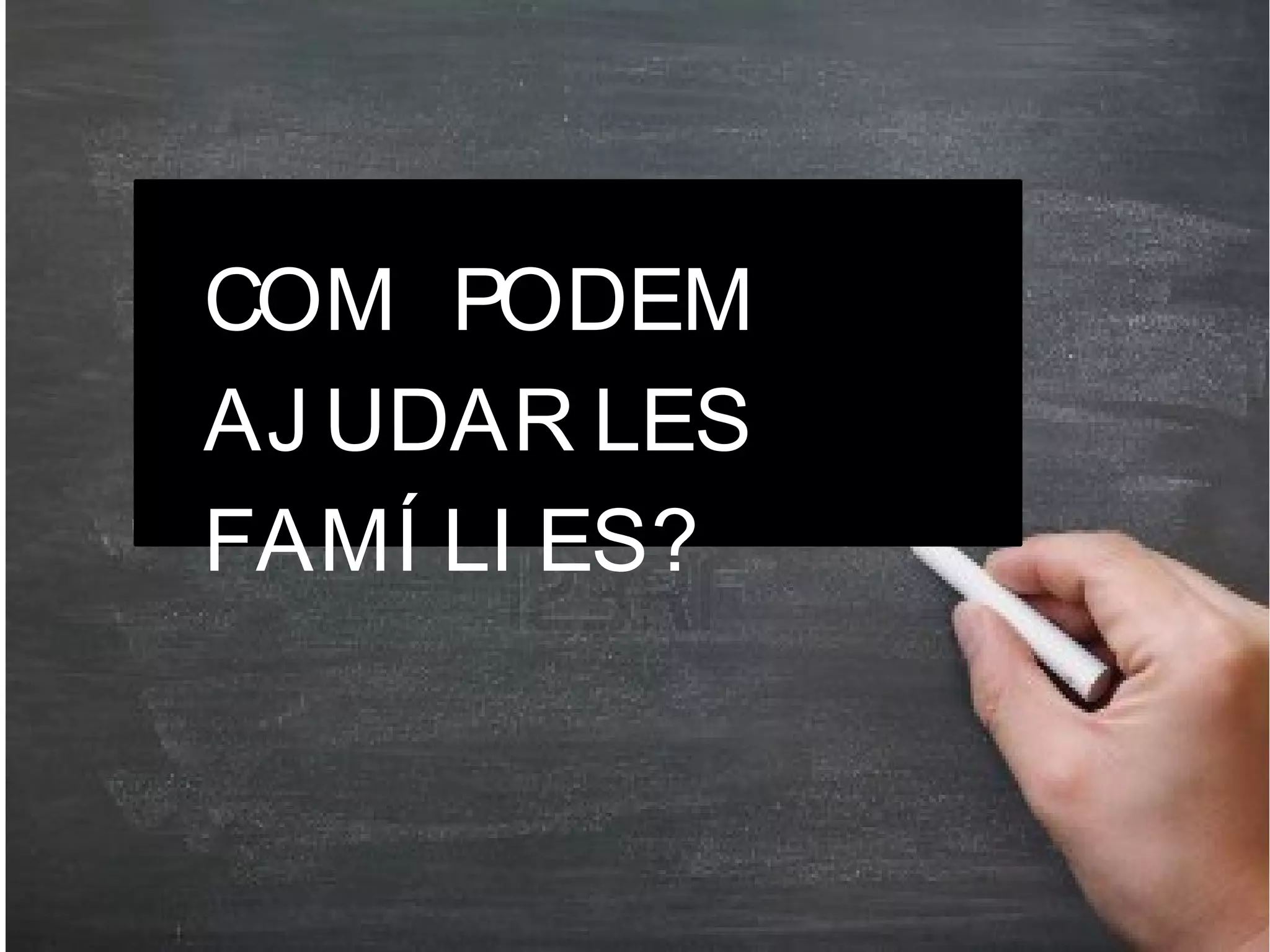 COM PODEM
AJ UDAR LES
FAMÍ LI ES?

 