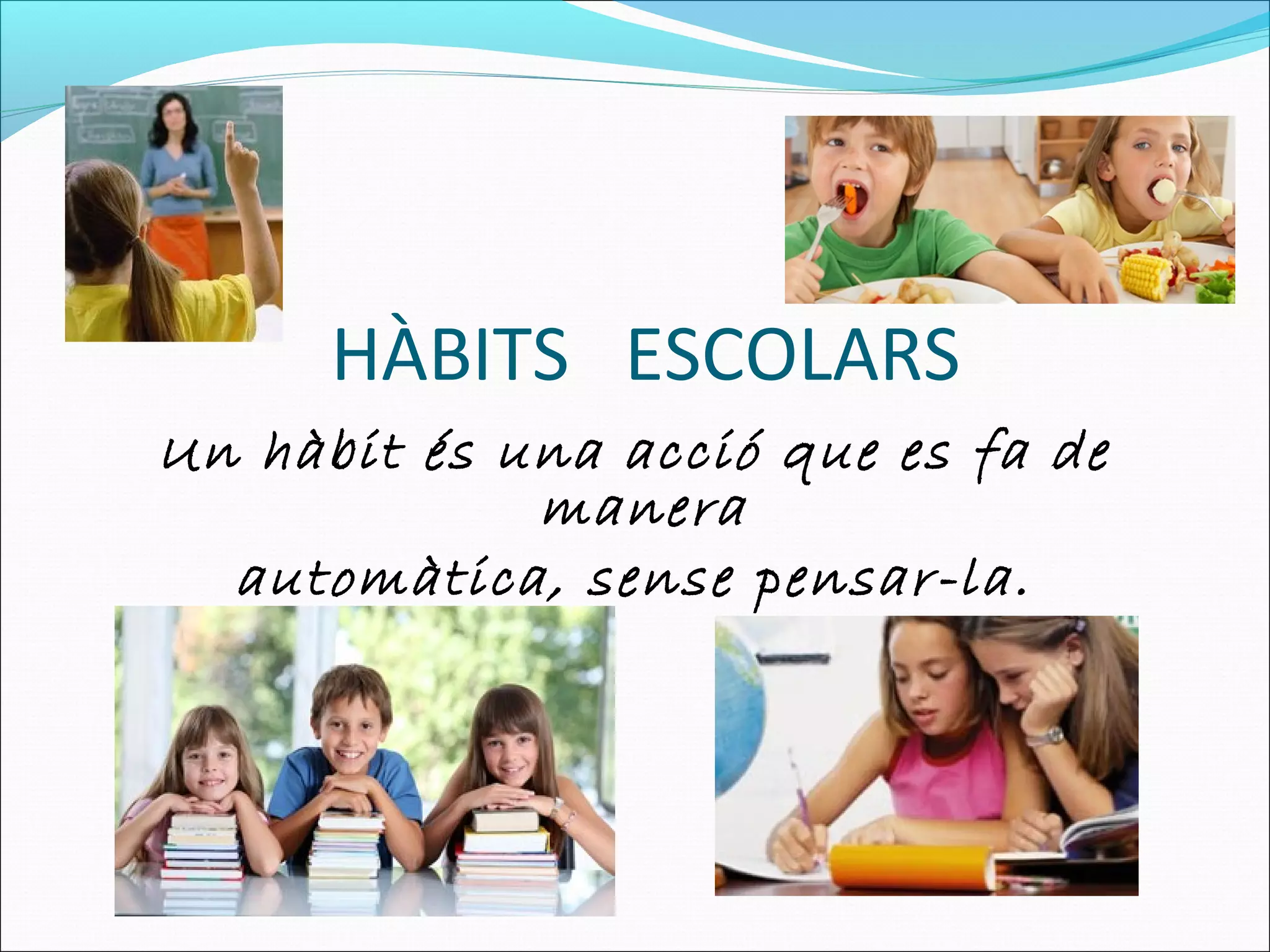 HÀBITS ESCOLARS
Un hàbit és una acció que es fa de
manera
automàtica, sense pensar-la.
 