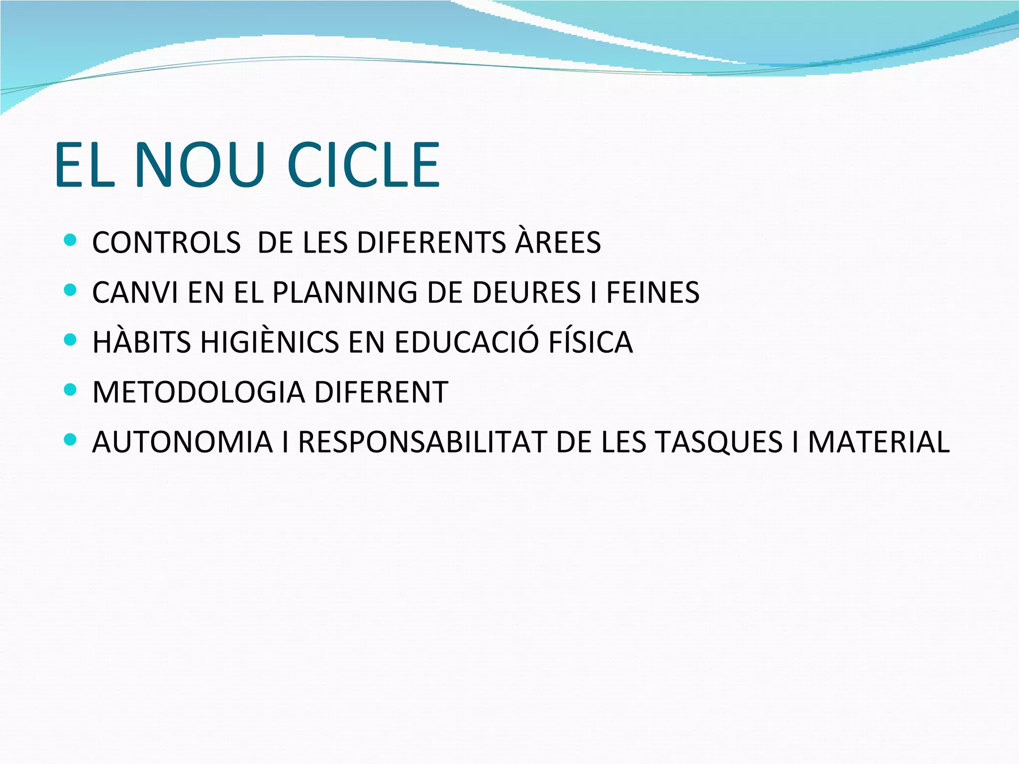 EL NOU CICLE CONTROLS  DE LES DIFERENTS ÀREES CANVI EN EL PLANNING DE DEURES I FEINES HÀBITS HIGIÈNICS EN EDUCACIÓ FÍSICA METODOLOGIA DIFERENT  AUTONOMIA I RESPONSABILITAT DE LES TASQUES I MATERIAL 