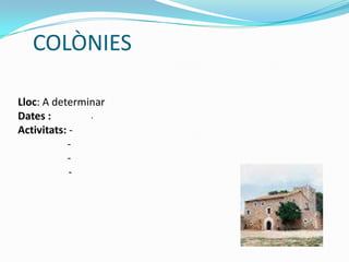 COLÒNIES
Lloc: A determinar
Dates :
Activitats: -
-
-
-
.
 