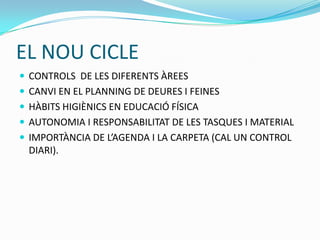 EL NOU CICLE
 CONTROLS DE LES DIFERENTS ÀREES
 CANVI EN EL PLANNING DE DEURES I FEINES
 HÀBITS HIGIÈNICS EN EDUCACIÓ FÍSICA
 AUTONOMIA I RESPONSABILITAT DE LES TASQUES I MATERIAL
 IMPORTÀNCIA DE L’AGENDA I LA CARPETA (CAL UN CONTROL
DIARI).
 