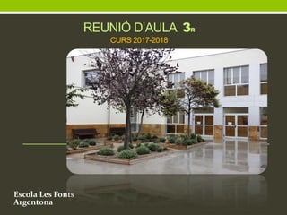 REUNIÓ D’AULA 3R
CURS 2017-2018
Escola Les Fonts
Argentona
 