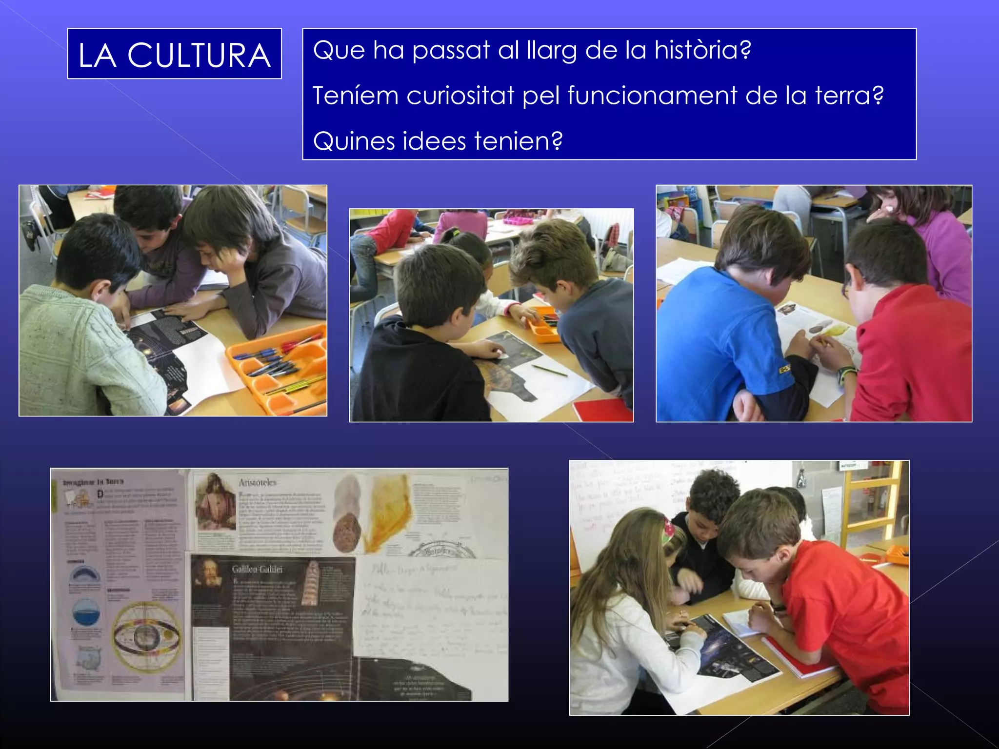 LA CULTURA   Que ha passat al llarg de la història?
             Teníem curiositat pel funcionament de la terra?
             Quines idees tenien?
 