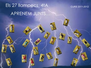 Els 27 llampecs 4tA   CURS 2011-2012


  APRENEM JUNTS…
 