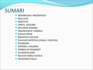 SUMARI
 BENVINGUDA I PRESENTACIÓ
 NOU CICLE
 OBJECTIUS
 HÀBITS ESCOLARS
 RECURSOS HUMANS
 ORGANITZACIÓ HORÀRIA
 ESC...