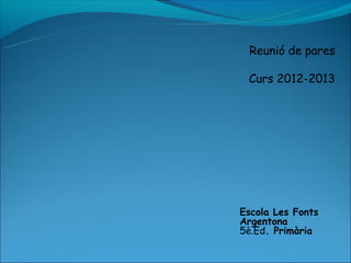 Reunió de pares

 Curs 2012-2013




Escola Les Fonts
Argentona
5è.Ed. Primària
 