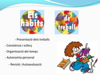 - Presentació dels treballs
- Constància i esforç
- Organització del temps
- Autonomia personal
- Revisió i Autoavaluació
 
