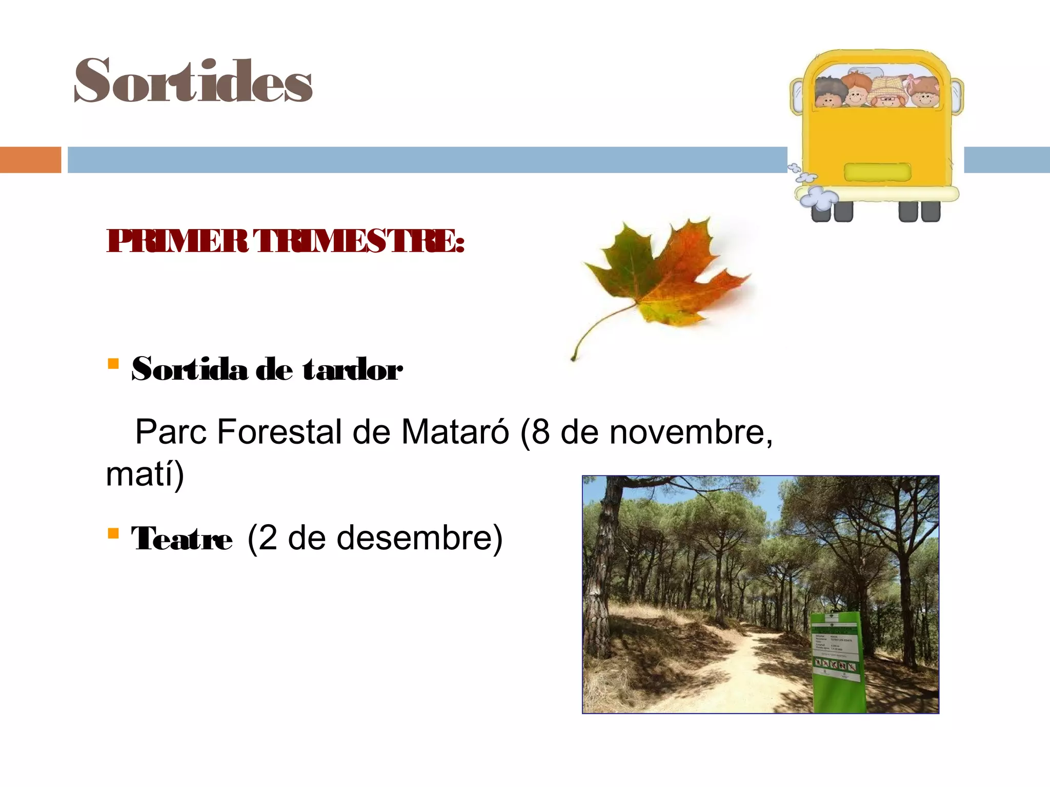 Sortides
PRIMERTRIMESTRE:
 Sortida de tardor
Parc Forestal de Mataró (8 de novembre,
matí)
 Teatre (2 de desembre)
 