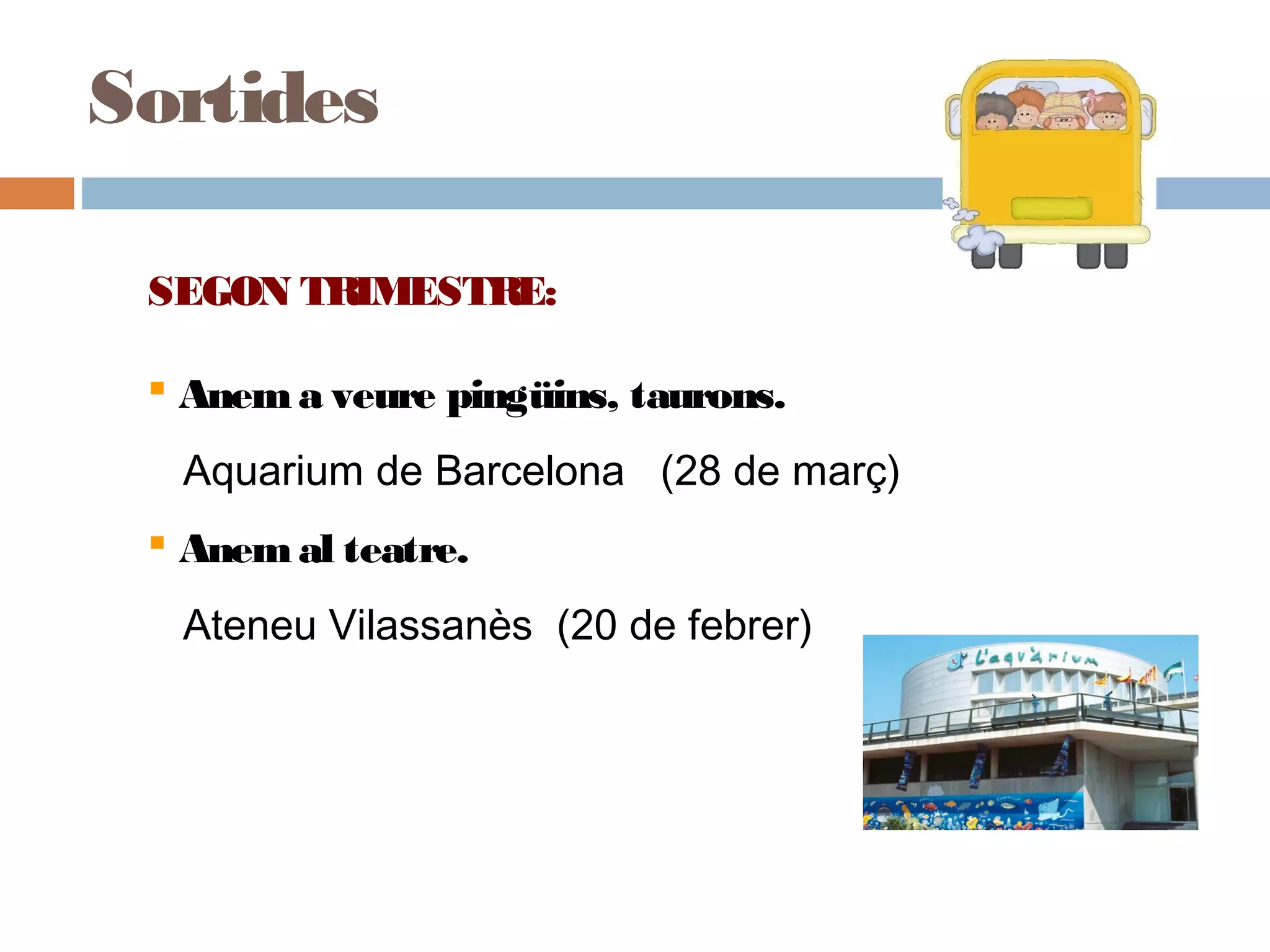 SEGON TRIMESTRE:
 Anema veure pingüins, taurons.
Aquarium de Barcelona (28 de març)
 Anemal teatre.
Ateneu Vilassanès (20 de febrer)
Sortides
 