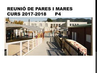 REUNIÓ DE PARES I MARES
CURS 2017-2018 P4
ESCOLA LES FONTS
ARGENTONA
ED. INFANTIL I PRIMÀRIA
 