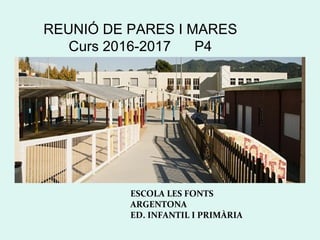 REUNIÓ DE PARES I MARES
Curs 2016-2017 P4
ESCOLA LES FONTS
ARGENTONA
ED. INFANTIL I PRIMÀRIA
 
