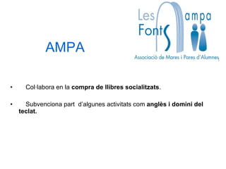 AMPA Col·labora en la  compra de llibres socialitzats . Subvenciona part  d’algunes activitats com  anglès i domini del teclat.  