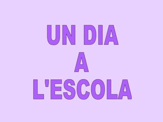 UN DIA A L'ESCOLA 