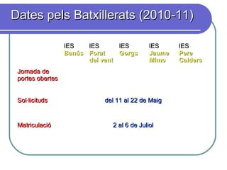 Dates pels Batxillerats (2010-11)Dates pels Batxillerats (2010-11)
IESIES
BanúsBanús
IESIES
ForatForat
del ventdel vent
IESIES
GorgsGorgs
IESIES
JaumeJaume
MimoMimo
IESIES
PerePere
CaldersCalders
Jornada deJornada de
portes obertesportes obertes
Sol·licitudsSol·licituds del 11 al 22 de Maigdel 11 al 22 de Maig
MatriculacióMatriculació 2 al 6 de Juliol2 al 6 de Juliol
 
