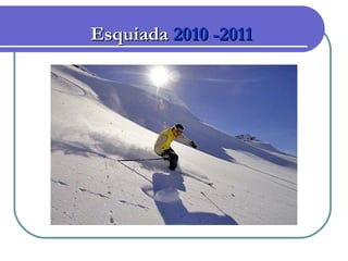 EsquiadaEsquiada 2010 -20112010 -2011
 
