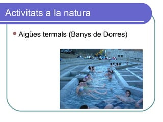 Activitats a la natura
Aigües termals (Banys de Dorres)
 