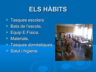 EELLSS HHÀÀBBIITTSS 
 TTaassqquueess eessccoollaarrss 
 BBaattaa ddee ll’’eessccoollaa.. 
 EEqquuiipp EE..FFííssiiccaa.. 
 MMaatteerriiaallss.. 
 TTaassqquueess ddoommèèssttiiqquueess.. 
 SSaalluutt ii hhiiggiieennee.. 
 