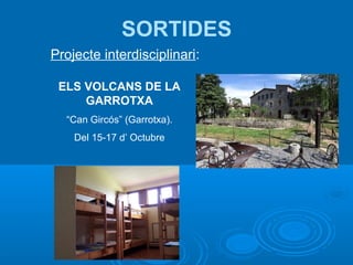 SORTIDES 
Projecte interdisciplinari: 
ELS VOLCANS DE LA 
GARROTXA 
“Can Gircós” (Garrotxa). 
Del 15-17 d’ Octubre 
 