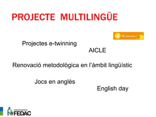 PROJECTE MULTILINGÜE
AICLE
Projectes e-twinning
Renovació metodològica en l’àmbit lingüístic
Jocs en anglès
English day
 