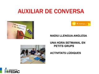 AUXILIAR DE CONVERSA
NADIU LLENGUA ANGLESA
UNA HORA SETMANAL EN
PETITS GRUPS
ACTIVITATS LÚDIQUES
 