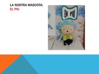 LA NOSTRA MASCOTA:
EL PIU
 