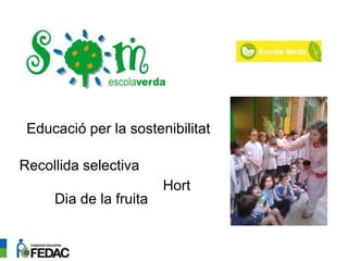 Hort
Recollida selectiva
Educació per la sostenibilitat
Dia de la fruita
 