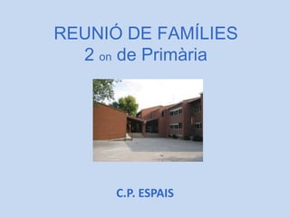 REUNIÓ DE FAMÍLIES
  2 on de Primària




      C.P. ESPAIS
 