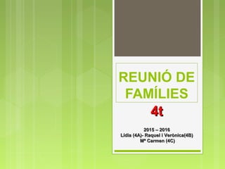 REUNIÓ DE
FAMÍLIES
4t4t
2015 – 20162015 – 2016
Lídia (4A)- Raquel i Verònica(4B)Lídia (4A)- Raquel i Verònica(4B)
Mª Carmen (4C)Mª Carmen (4C)
 