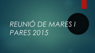 REUNIÓ DE MARES I
PARES 2015
 