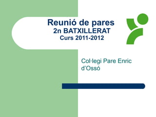 Reunió de pares   2n BATXILLERAT Curs 2011-2012 Col·legi Pare Enric d’Ossó 