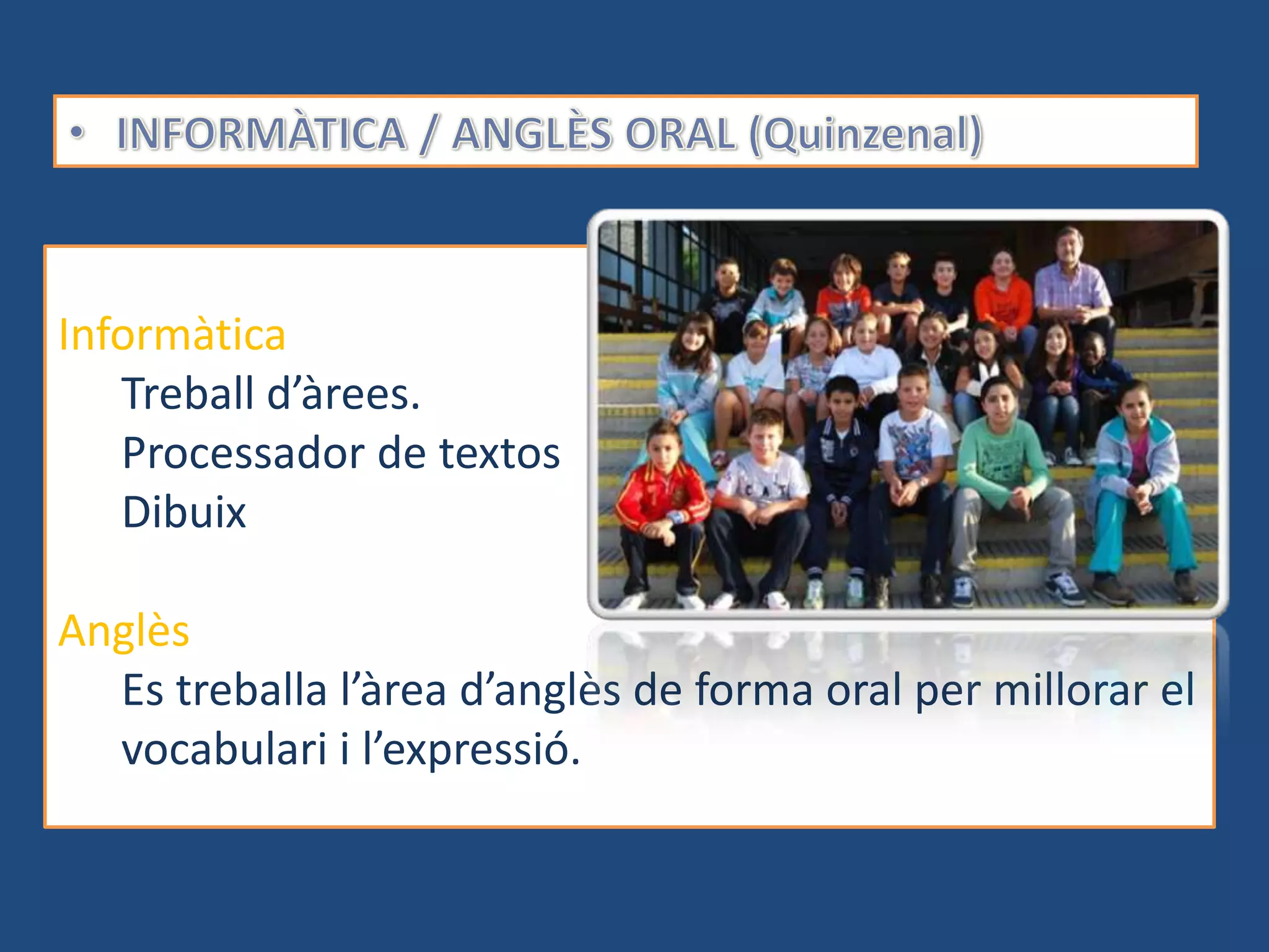 Informàtica
   Treball d’àrees.
   Processador de textos
   Dibuix

Anglès
  Es treballa l’àrea d’anglès de forma oral per millorar el
  vocabulari i l’expressió.
 