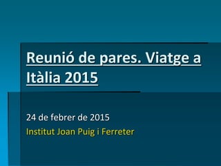 Reunió de pares. Viatge a
Itàlia 2015
24 de febrer de 2015
Institut Joan Puig i Ferreter
 