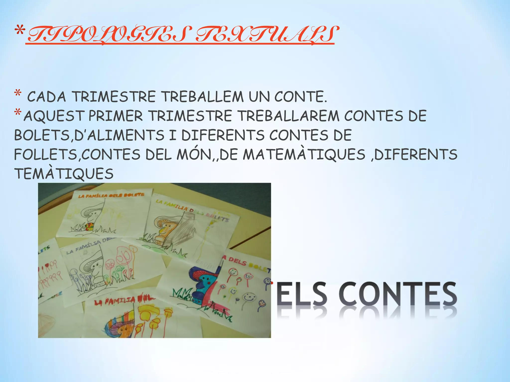 *TIPOLOGIES TEXTUALS

* CADA TRIMESTRE TREBALLEM UN CONTE.
* AQUEST PRIMER TRIMESTRE TREBALLAREM CONTES DE
BOLETS,D’ALIMENTS I DIFERENTS CONTES DE
FOLLETS,CONTES DEL MÓN,,DE MATEMÀTIQUES ,DIFERENTS
TEMÀTIQUES
 