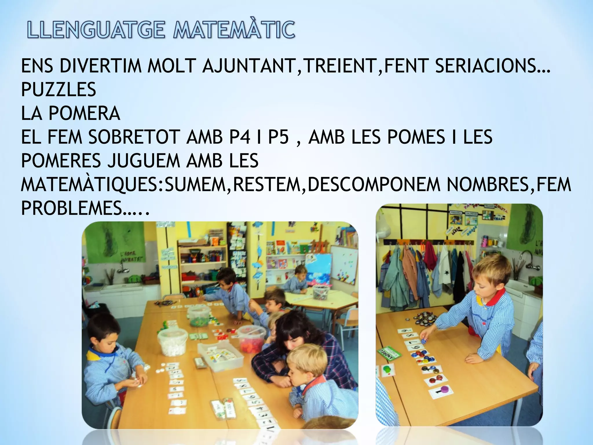 ENS DIVERTIM MOLT AJUNTANT,TREIENT,FENT SERIACIONS…
PUZZLES
LA POMERA
EL FEM SOBRETOT AMB P4 I P5 , AMB LES POMES I LES
POMERES JUGUEM AMB LES
MATEMÀTIQUES:SUMEM,RESTEM,DESCOMPONEM NOMBRES,FEM
PROBLEMES…..
 