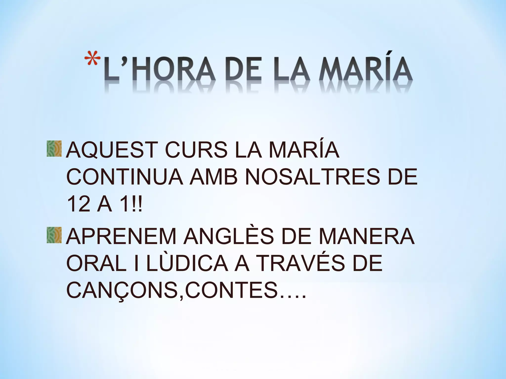 AQUEST CURS LA MARÍA
CONTINUA AMB NOSALTRES DE
12 A 1!!
APRENEM ANGLÈS DE MANERA
ORAL I LÙDICA A TRAVÉS DE
CANÇONS,CONTES….
 