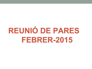 REUNIÓ DE PARES
FEBRER-2015
 